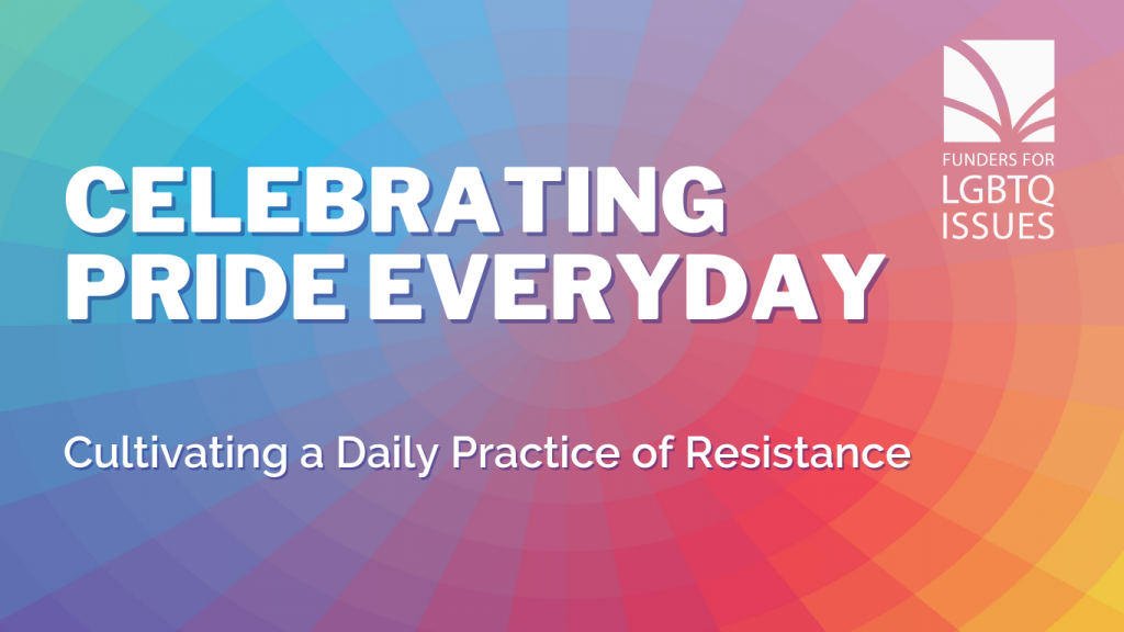 Celebrating Pride Everyday: Cultivating A Daily Practice of Resistance